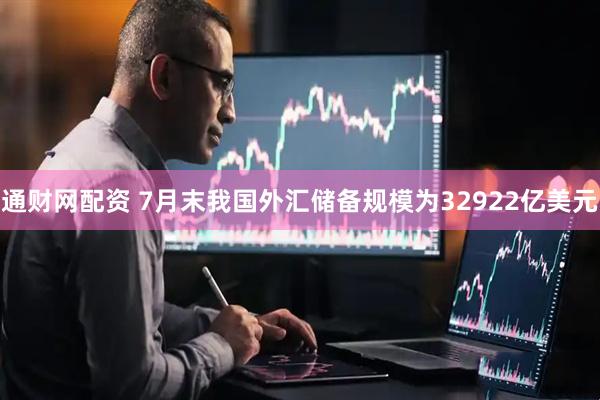 通财网配资 7月末我国外汇储备规模为32922亿美元