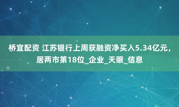桥宜配资 江苏银行上周获融资净买入5.34亿元，居两市第18位_企业_天眼_信息
