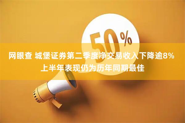 网眼查 城堡证券第二季度净交易收入下降逾8% 上半年表现仍为历年同期最佳