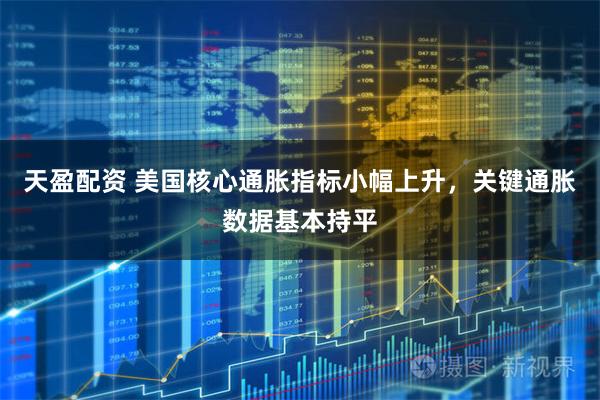 天盈配资 美国核心通胀指标小幅上升，关键通胀数据基本持平