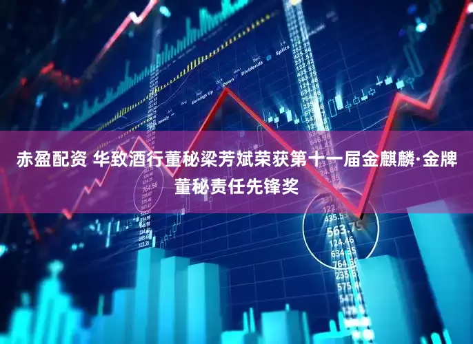赤盈配资 华致酒行董秘梁芳斌荣获第十一届金麒麟·金牌董秘责任先锋奖