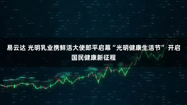 易云达 光明乳业携鲜活大使郎平启幕“光明健康生活节” 开启国民健康新征程