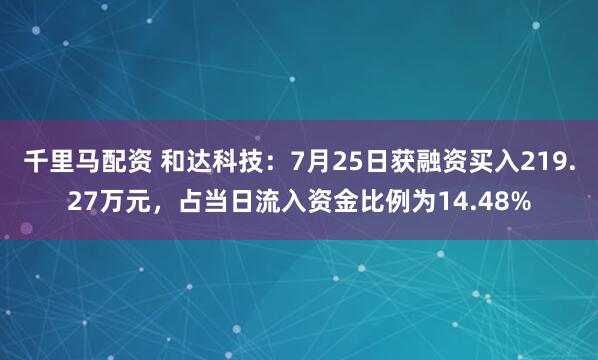 千里马配资 和达科技：7月25日获融资买入219.27万元，占当日流入资金比例为14.48%